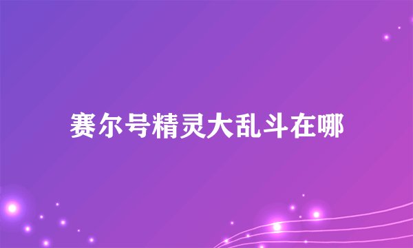 赛尔号精灵大乱斗在哪