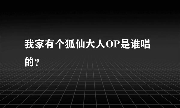 我家有个狐仙大人OP是谁唱的？
