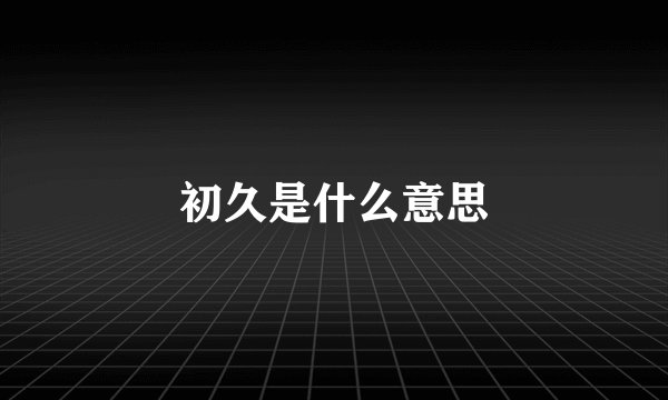 初久是什么意思