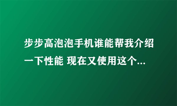步步高泡泡手机谁能帮我介绍一下性能 现在又使用这个手机的吗 使用的怎么样啊