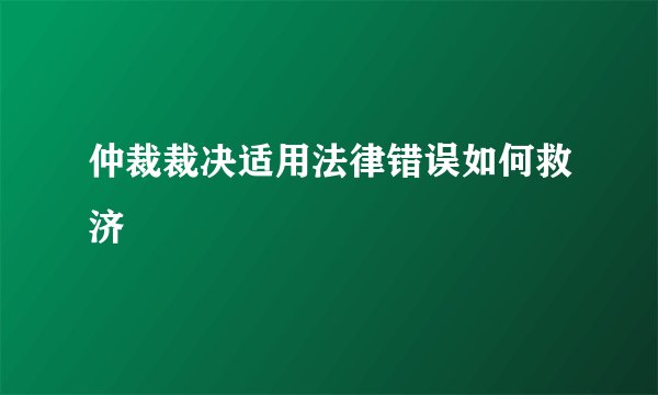 仲裁裁决适用法律错误如何救济