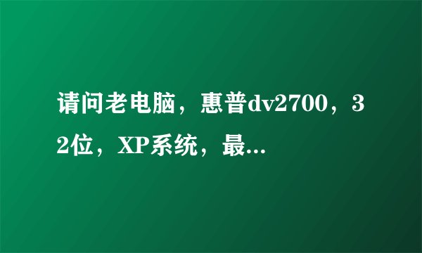 请问老电脑，惠普dv2700，32位，XP系统，最大能识别多大的运行内存？