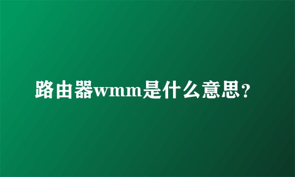 路由器wmm是什么意思？