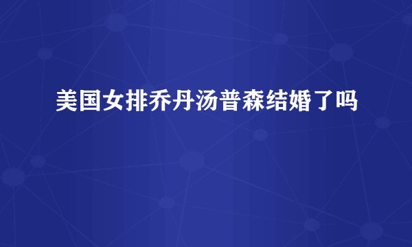 美国女排乔丹汤普森结婚了吗