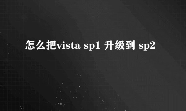 怎么把vista sp1 升级到 sp2