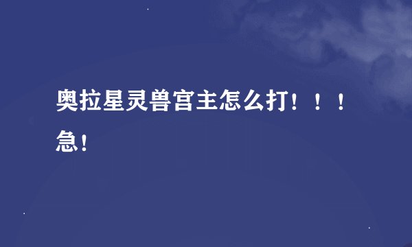 奥拉星灵兽宫主怎么打！！！急！