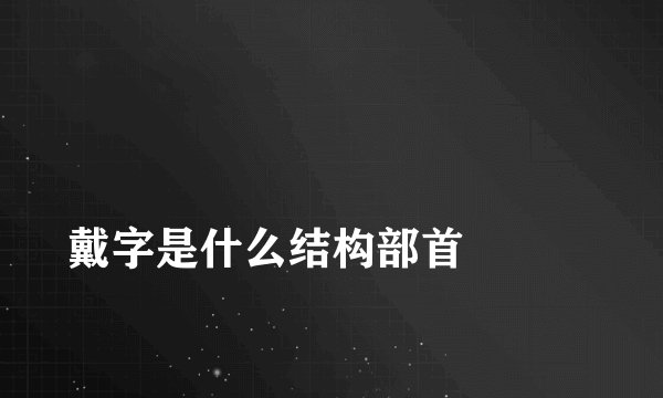 
戴字是什么结构部首

