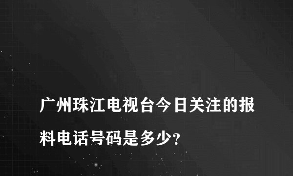 
广州珠江电视台今日关注的报料电话号码是多少？

