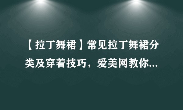 【拉丁舞裙】常见拉丁舞裙分类及穿着技巧，爱美网教你如何挑选拉丁舞服装