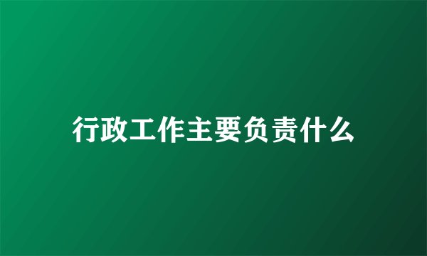行政工作主要负责什么
