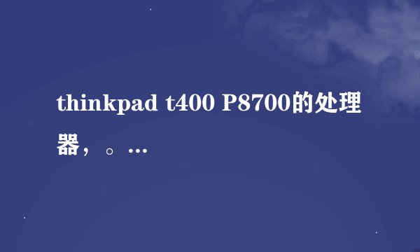 thinkpad t400 P8700的处理器，。游戏性能怎么样？