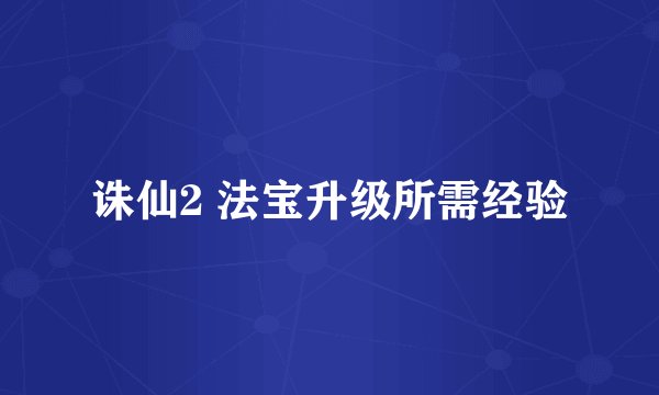 诛仙2 法宝升级所需经验