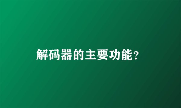 解码器的主要功能？