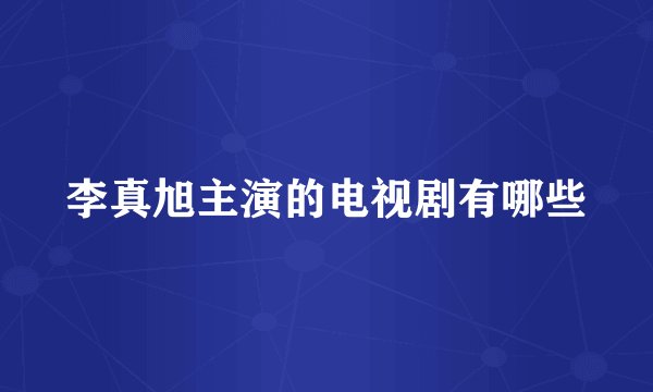 李真旭主演的电视剧有哪些