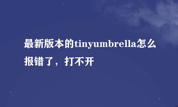 最新版本的tinyumbrella怎么报错了，打不开