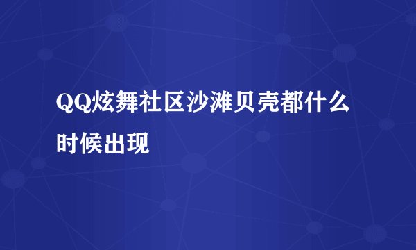 QQ炫舞社区沙滩贝壳都什么时候出现