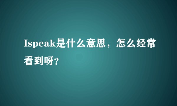 Ispeak是什么意思，怎么经常看到呀？