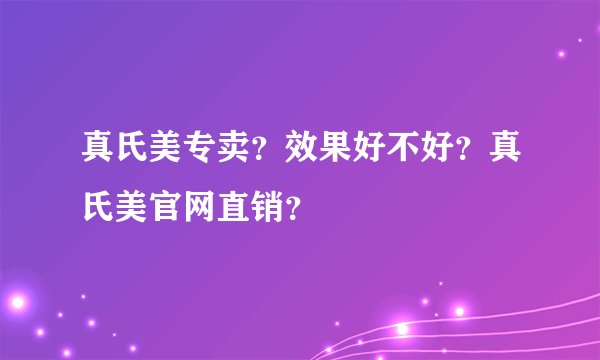 真氏美专卖？效果好不好？真氏美官网直销？