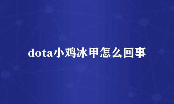 dota小鸡冰甲怎么回事