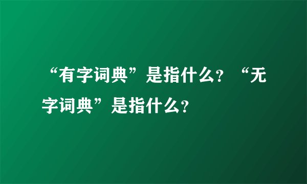 “有字词典”是指什么？“无字词典”是指什么？