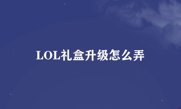 LOL礼盒升级怎么弄
