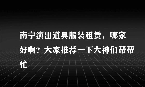 南宁演出道具服装租赁，哪家好啊？大家推荐一下大神们帮帮忙