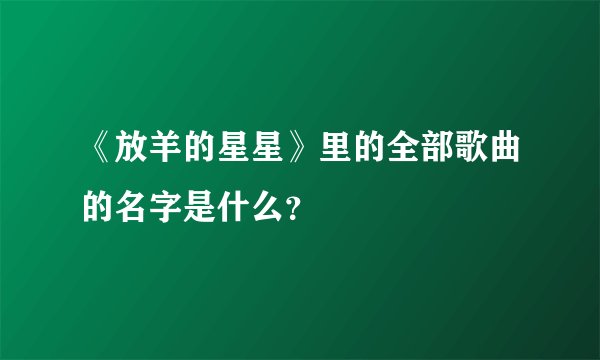 《放羊的星星》里的全部歌曲的名字是什么?