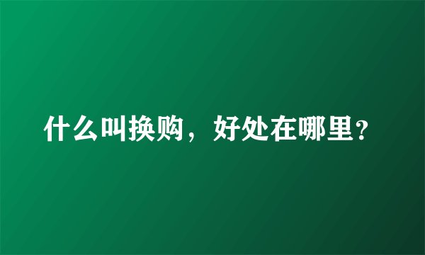 什么叫换购，好处在哪里？