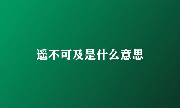 遥不可及是什么意思
