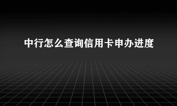 中行怎么查询信用卡申办进度