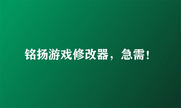 铭扬游戏修改器，急需！