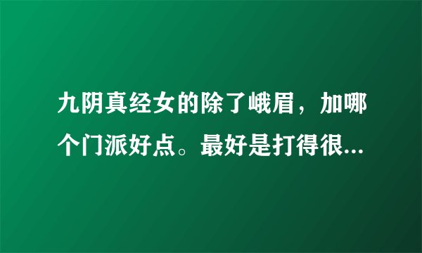 九阴真经女的除了峨眉，加哪个门派好点。最好是打得很威风的那种。详细介绍点