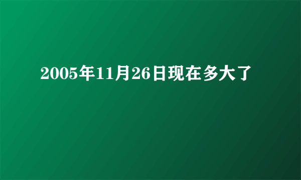 2005年11月26日现在多大了