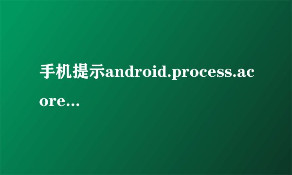 手机提示android.process.acore已停止怎么解决