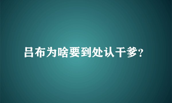 吕布为啥要到处认干爹？