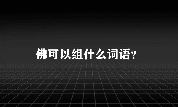佛可以组什么词语？