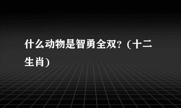 什么动物是智勇全双？(十二生肖)