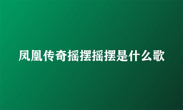 凤凰传奇摇摆摇摆是什么歌