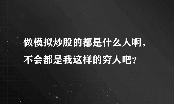 做模拟炒股的都是什么人啊，不会都是我这样的穷人吧？