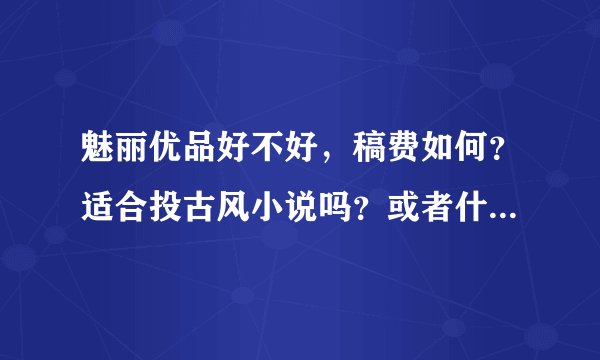 魅丽优品好不好，稿费如何？适合投古风小说吗？或者什么地方好