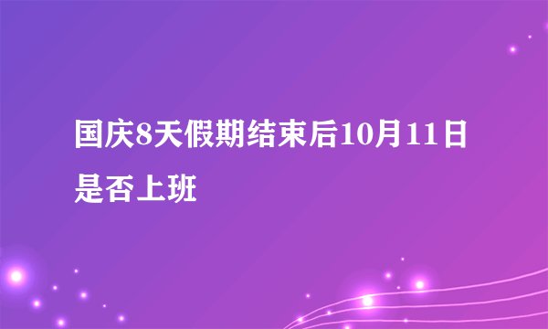 国庆8天假期结束后10月11日是否上班