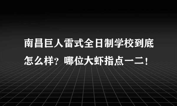 南昌巨人雷式全日制学校到底怎么样？哪位大虾指点一二！