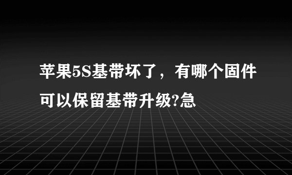 苹果5S基带坏了，有哪个固件可以保留基带升级?急