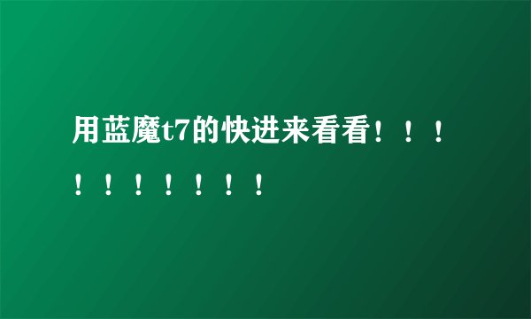 用蓝魔t7的快进来看看！！！！！！！！！！