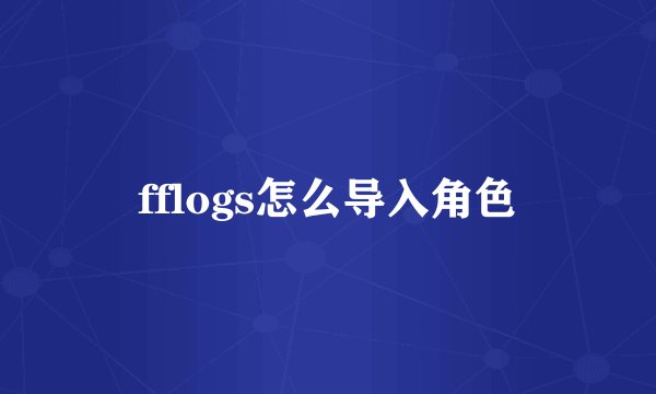 fflogs怎么导入角色