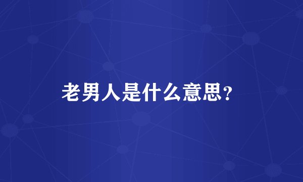 老男人是什么意思？