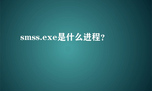 smss.exe是什么进程？