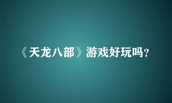 《天龙八部》游戏好玩吗？
