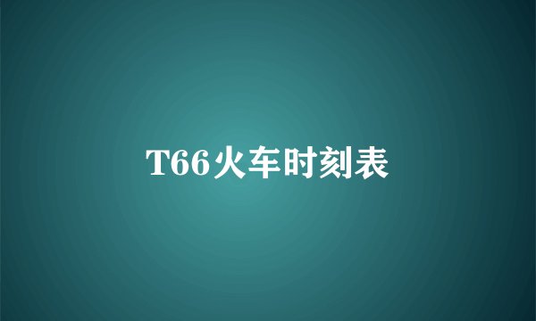 T66火车时刻表