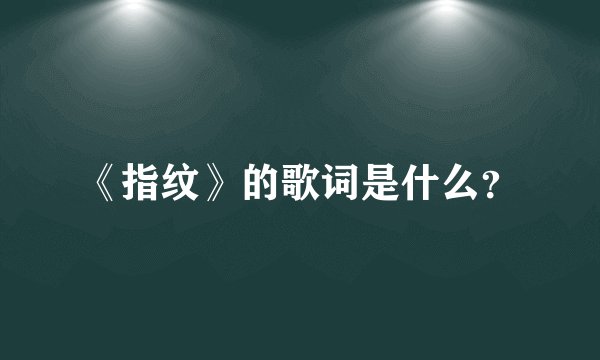 《指纹》的歌词是什么？